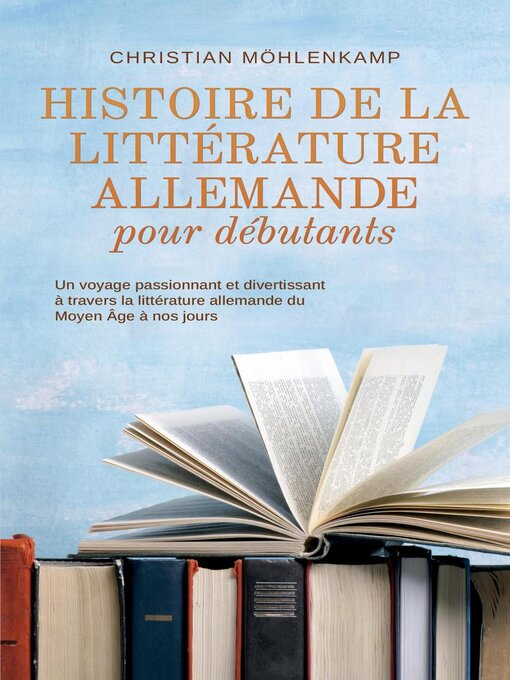 Title details for Histoire de la littérature allemande pour débutants Un voyage passionnant et divertissant à travers la littérature allemande du Moyen Âge à nos jours by Christian Möhlenkamp - Available